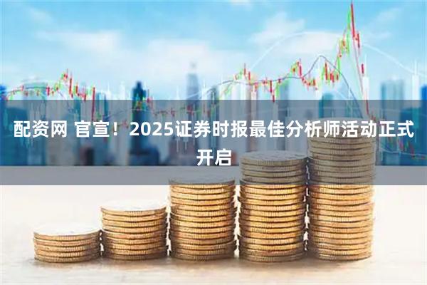 配资网 官宣！2025证券时报最佳分析师活动正式开启