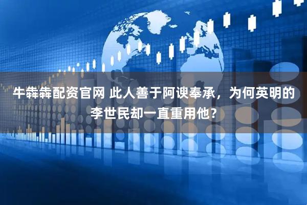 牛犇犇配资官网 此人善于阿谀奉承，为何英明的李世民却一直重用他？