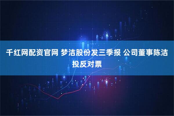 千红网配资官网 梦洁股份发三季报 公司董事陈洁投反对票