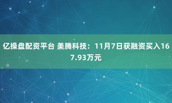 亿操盘配资平台 美腾科技：11月7日获融资买入167.93万元