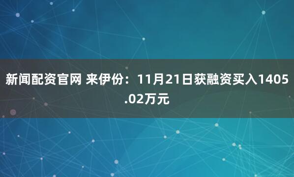新闻配资官网 来伊份：11月21日获融资买入1405.02万元