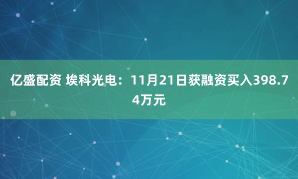 亿盛配资 埃科光电：11月21日获融资买入398.74万元
