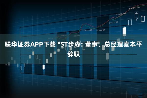联华证券APP下载 *ST步森: 董事、总经理秦本平辞职