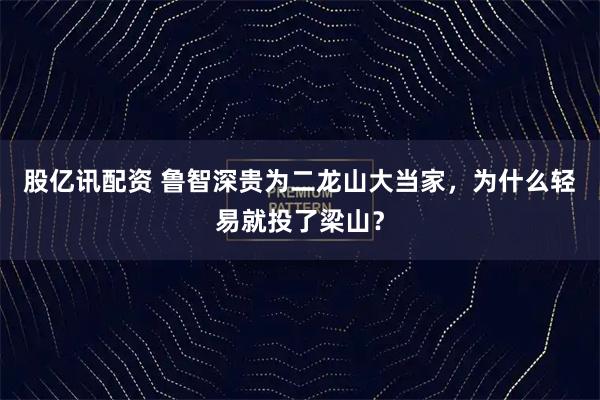 股亿讯配资 鲁智深贵为二龙山大当家，为什么轻易就投了梁山？